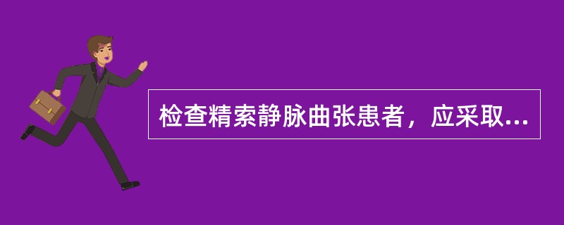 检查精索静脉曲张患者，应采取的体位是()