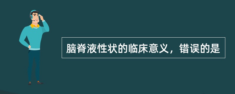 脑脊液性状的临床意义，错误的是