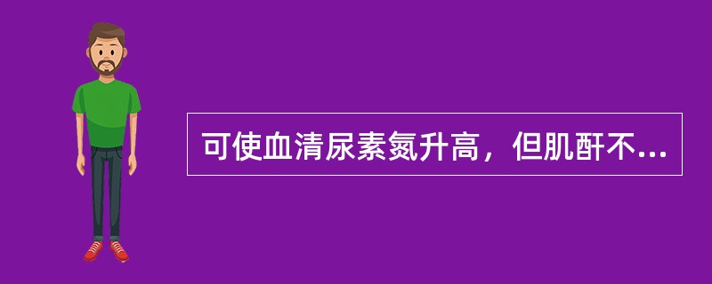 可使血清尿素氮升高，但肌酐不升高的有