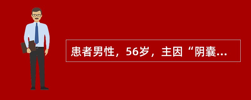 患者男性，56岁，主因“阴囊肿痛3天”就诊。患者于3天前出现双侧阴囊肿胀疼痛，未予诊治。以后症状逐渐加重，出现头晕，伴寒战发热，体温39.9℃。既往史：肝硬化史10年。体检：血压85/45mmHg(1