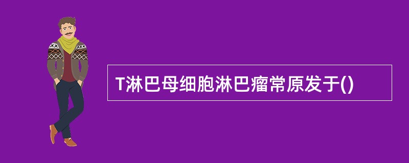 T淋巴母细胞淋巴瘤常原发于()