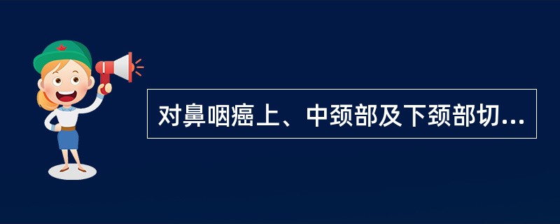 对鼻咽癌上、中颈部及下颈部切线野摆位的错误要求是()<img border="0" style="width: 201px; height: 151px;"