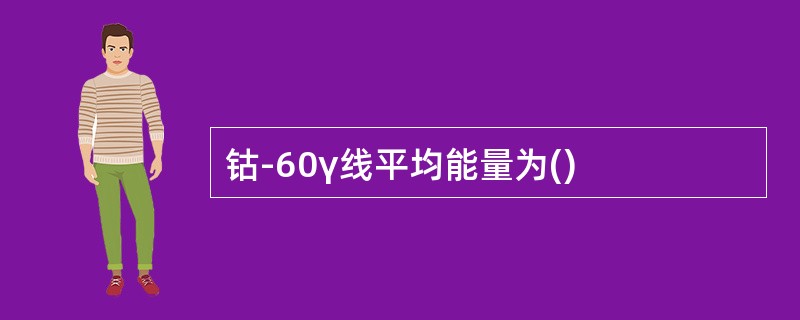 钴-60γ线平均能量为()