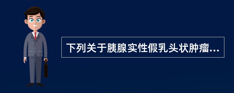 下列关于胰腺实性假乳头状肿瘤的描述正确的是（）