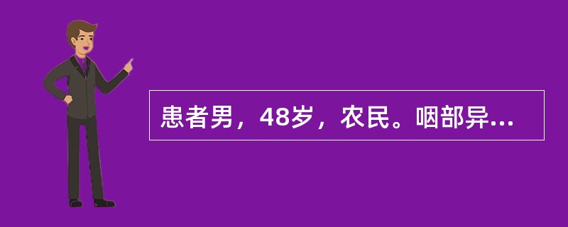 患者男，48岁，农民。咽部异物感1年，间断胸背痛半年。患者于1年前无诱因间断出现咽部异物感，未予重视，半年前出现右侧胸背部间断性隐痛，无发热、盗汗、胸闷、气促、心慌等，查胃镜示：距门齿约21～30cm