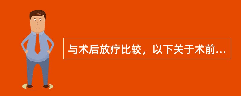 与术后放疗比较，以下关于术前放疗的优点说法错误的是（）