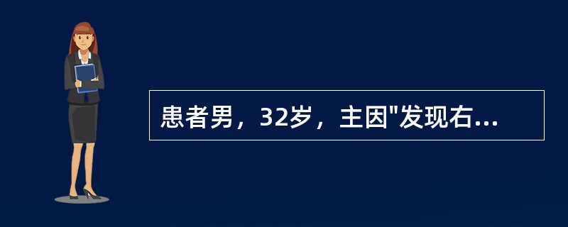 患者男，32岁，主因"发现右睾丸结节3个月，缓慢增大"收治入院。3个月前无意中发现右睾丸下极结节，约蚕豆大小，质地偏硬，无疼痛，无发热，未予重视。近来右睾丸结节缓慢增大，伴右侧阴囊