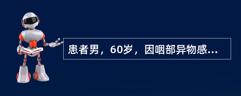 患者男，60岁，因咽部异物感1年，加重伴吞咽困难3月就诊。查体：消瘦体貌，右颈Ⅱ区可及直径2.5cm×5cm肿大淋巴结，Ⅳ区可及2.0cm×5cm肿大淋巴结，质硬。鼻咽喉内镜检查右侧梨状窝区外生型肿物