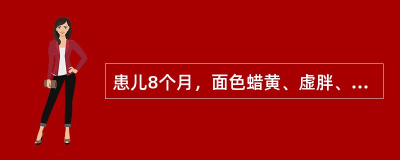 患儿8个月，面色蜡黄、虚胖、手足颤抖，肝肋下2cm，红细胞2.1×10<img border="0" style="width: 16px; height: 18p