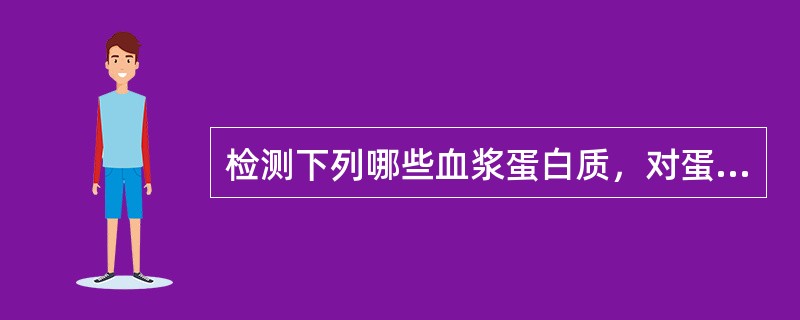 检测下列哪些血浆蛋白质，对蛋白质-热量营养不良具有早期诊断价值 ( )