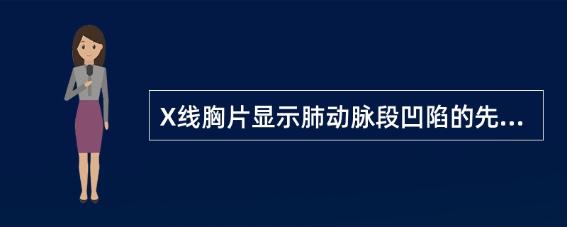 X线胸片显示肺动脉段凹陷的先天性心脏病是