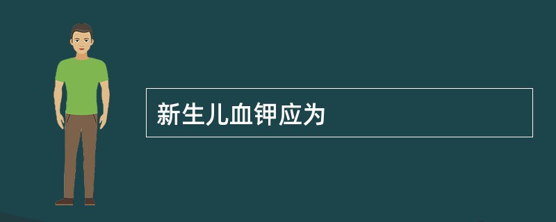 新生儿血钾应为