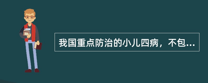 我国重点防治的小儿四病，不包括以下哪项( )