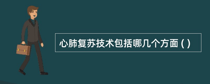 心肺复苏技术包括哪几个方面 ( )