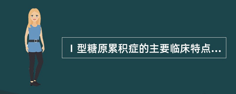 Ⅰ型糖原累积症的主要临床特点为 ( )