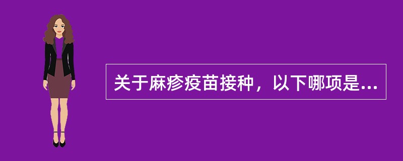 关于麻疹疫苗接种，以下哪项是错误的