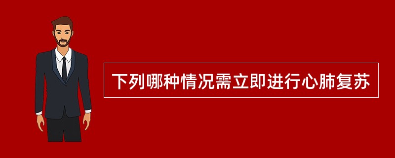 下列哪种情况需立即进行心肺复苏