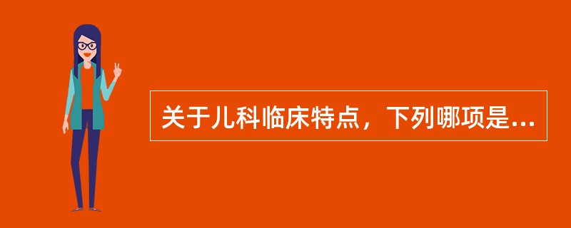 关于儿科临床特点，下列哪项是正确的 ( )