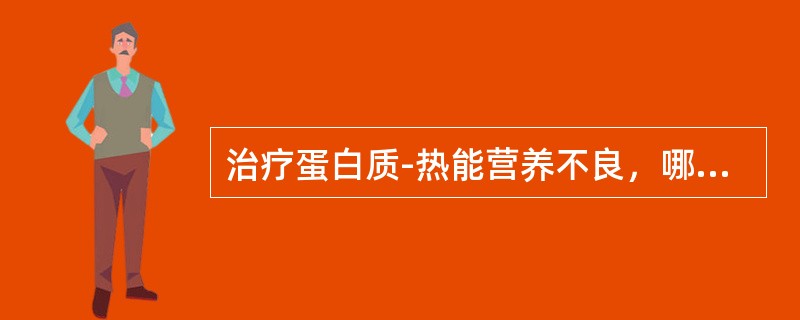 治疗蛋白质-热能营养不良，哪项错误 ( )