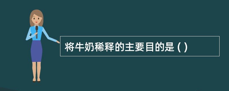 将牛奶稀释的主要目的是 ( )