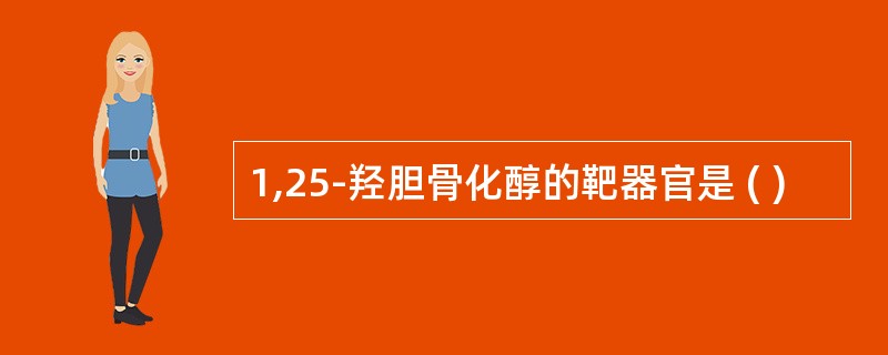 1,25-羟胆骨化醇的靶器官是 ( )