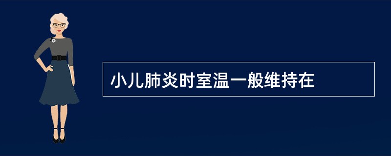 小儿肺炎时室温一般维持在