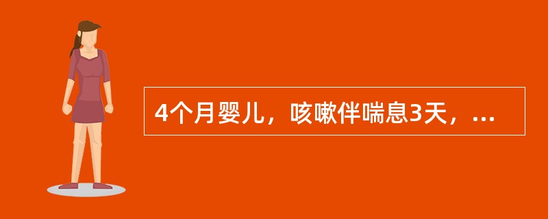 4个月婴儿，咳嗽伴喘息3天，有低热，曾肌注青霉素无效而收住院。体格检查：烦躁，三凹征(+)，呼气时间延长，呼吸80次/分，心率180次/分，双肺哮鸣音为主，少量中细湿啰音，肝脏右肋下3cm，最可能的诊