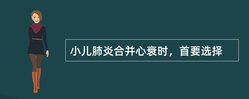 小儿肺炎合并心衰时，首要选择