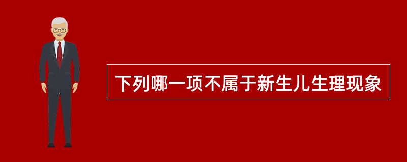 下列哪一项不属于新生儿生理现象