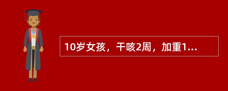 10岁女孩，干咳2周，加重1周，有时表现为百日咳样咳嗽，痰带血丝，发热不规则。查体：两肺散在干啰音，右背下偶闻中湿啰音，血白细胞计数正常，红细胞沉降率快，PPD试验（﹣），X线胸片示右肺下叶淡薄片状阴