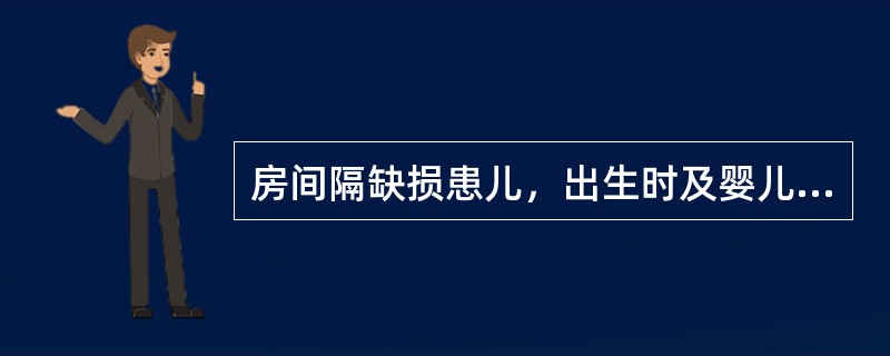 房间隔缺损患儿，出生时及婴儿早期易发生暂时性青紫的原因是