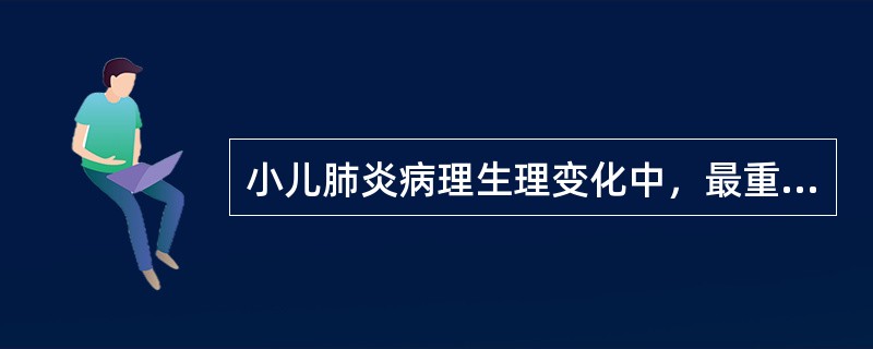 小儿肺炎病理生理变化中，最重要的改变为