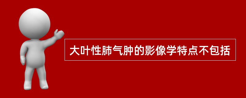 大叶性肺气肿的影像学特点不包括