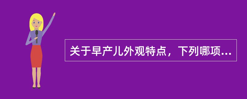 关于早产儿外观特点，下列哪项是错误的