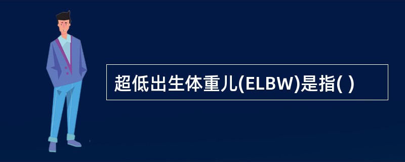 超低出生体重儿(ELBW)是指( )