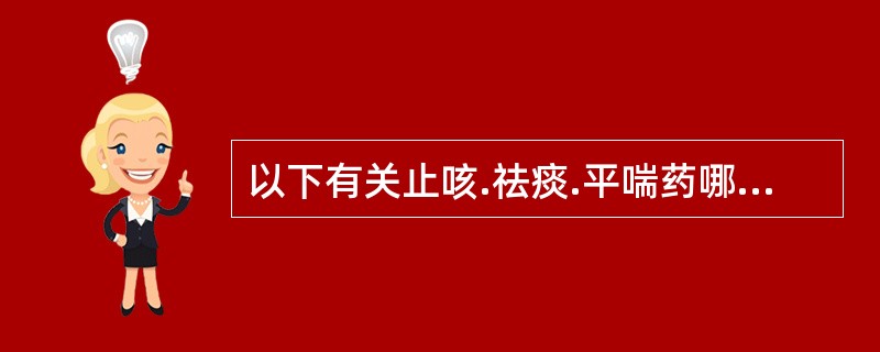 以下有关止咳.祛痰.平喘药哪项是错误的