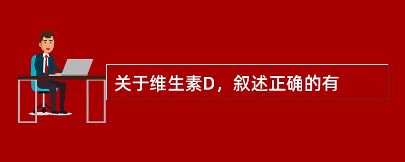 关于维生素D，叙述正确的有