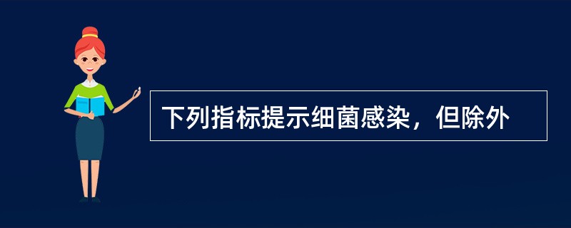 下列指标提示细菌感染，但除外