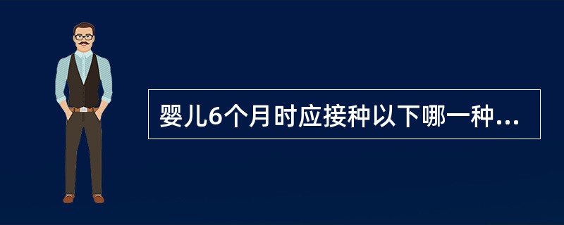 婴儿6个月时应接种以下哪一种疫苗