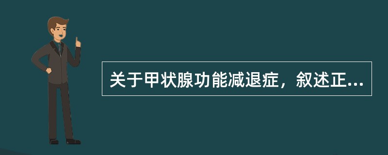 关于甲状腺功能减退症，叙述正确的是