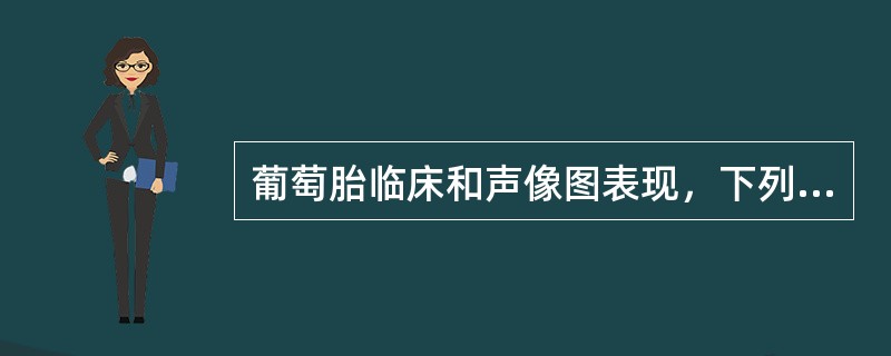 葡萄胎临床和声像图表现，下列不正确的是（）