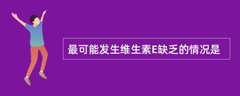 最可能发生维生素E缺乏的情况是