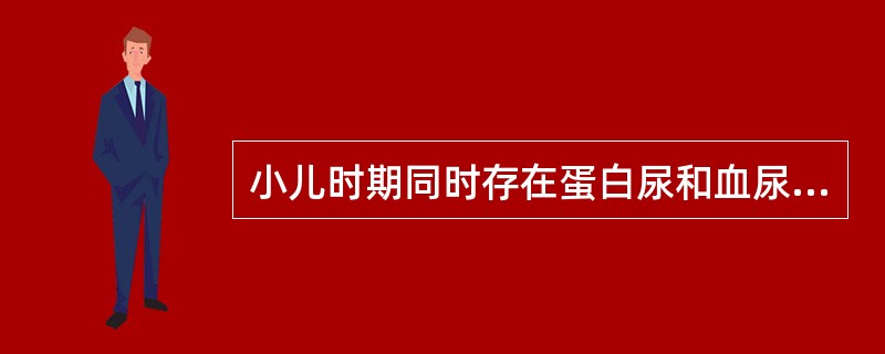 小儿时期同时存在蛋白尿和血尿的常见疾病是 ( ) 小儿时期同时存在蛋白尿和血尿的常见疾病是 ( )