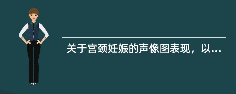 关于宫颈妊娠的声像图表现，以下错误的是（）