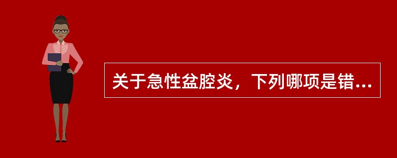 关于急性盆腔炎，下列哪项是错误的（）