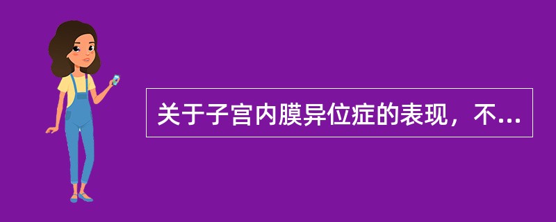 关于子宫内膜异位症的表现，不正确的是（）