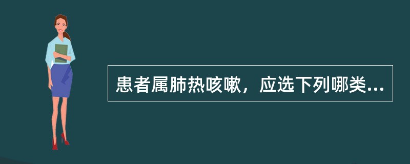 患者属肺热咳嗽，应选下列哪类药物（）