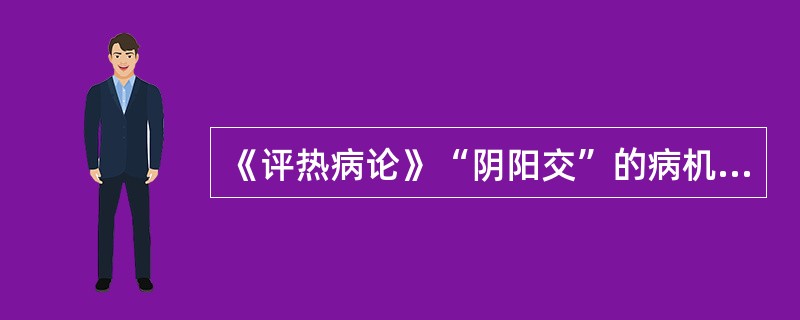 《评热病论》“阴阳交”的病机是（）