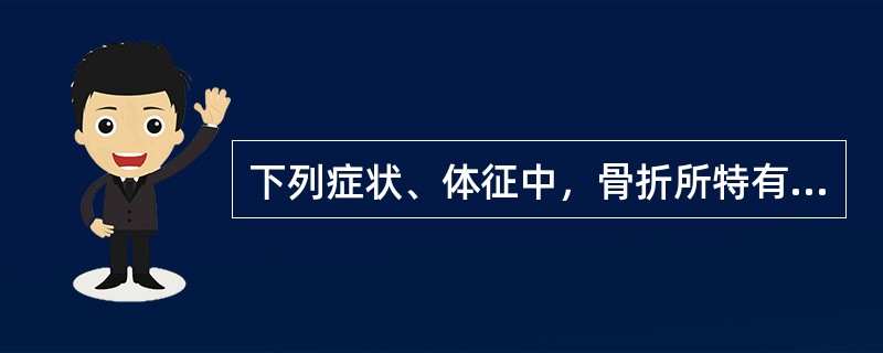 下列症状、体征中，骨折所特有的是（）