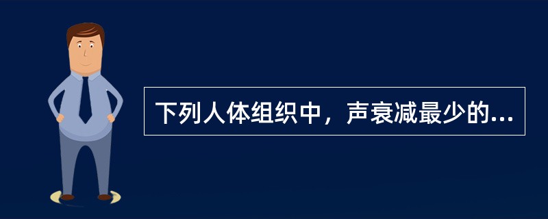 下列人体组织中，声衰减最少的是（）